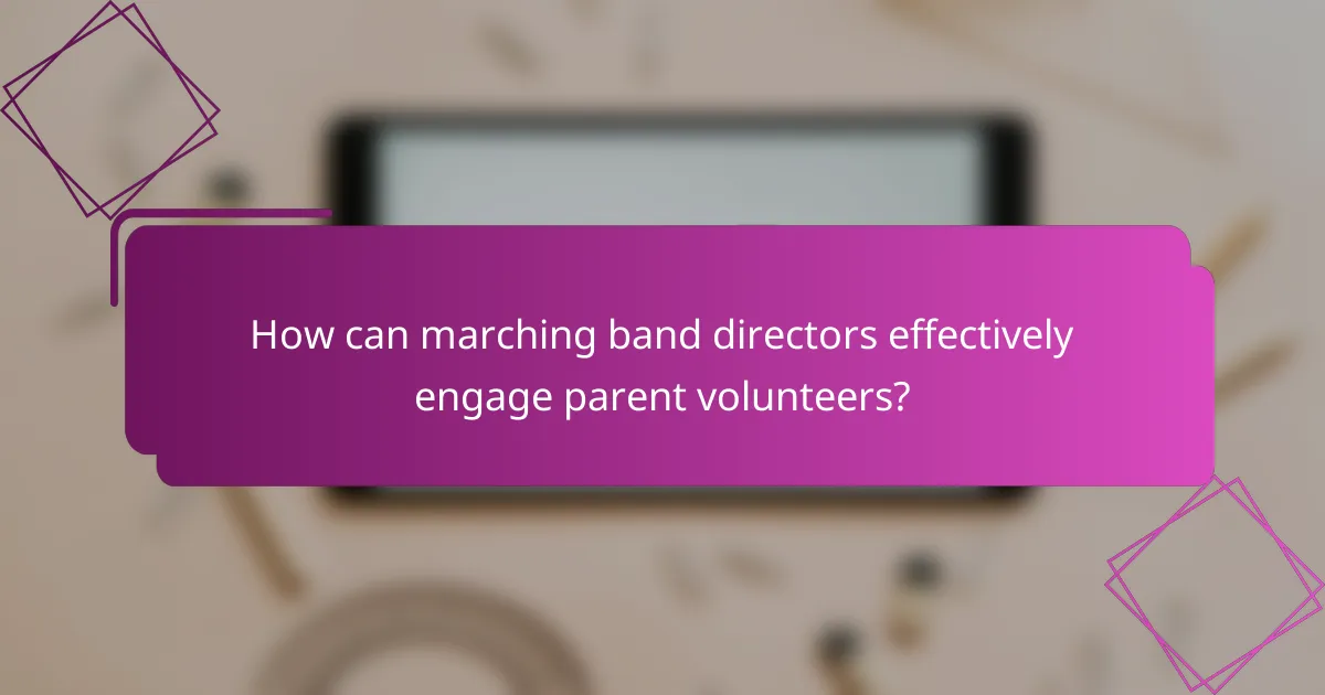 How can marching band directors effectively engage parent volunteers?