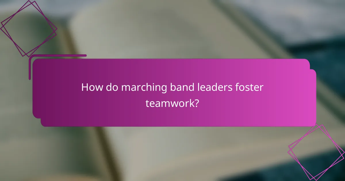 How do marching band leaders foster teamwork?