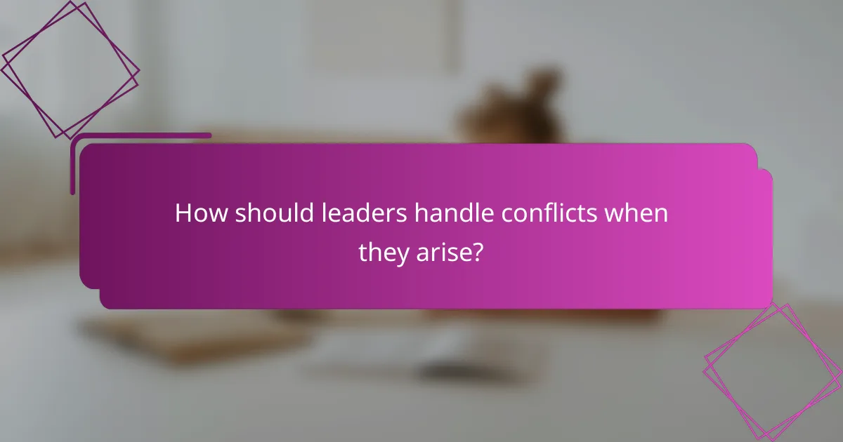 How should leaders handle conflicts when they arise?