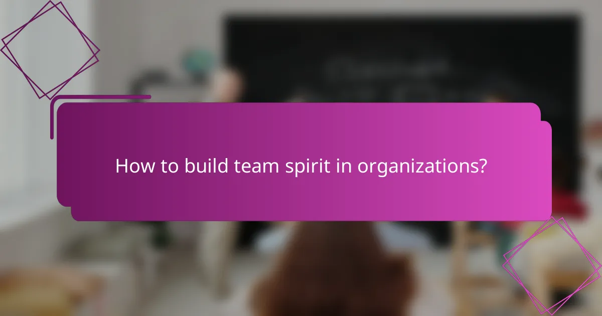 How to build team spirit in organizations?