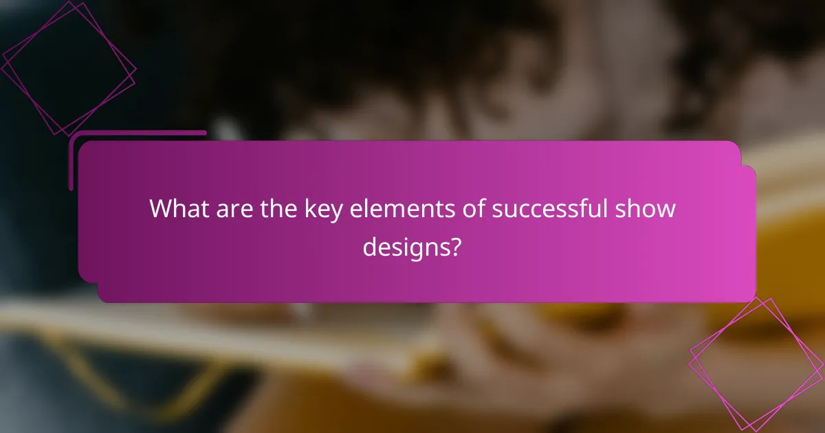 What are the key elements of successful show designs?
