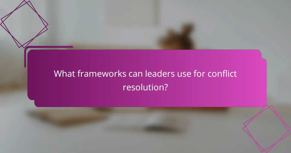 What frameworks can leaders use for conflict resolution?