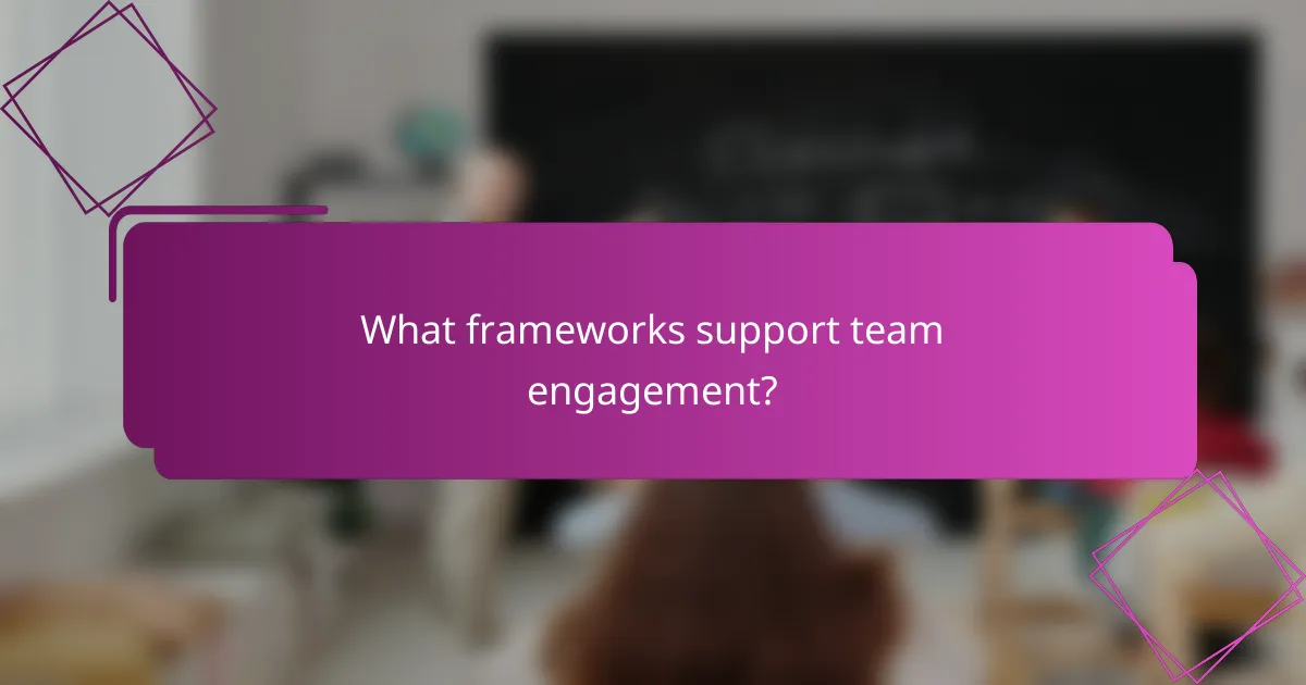 What frameworks support team engagement?