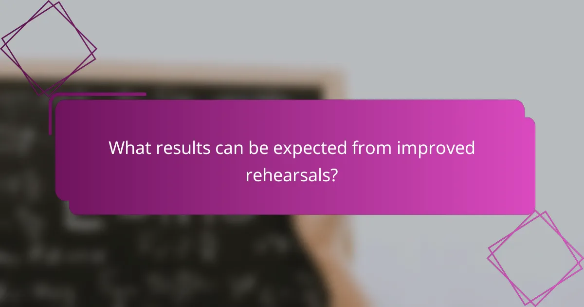 What results can be expected from improved rehearsals?